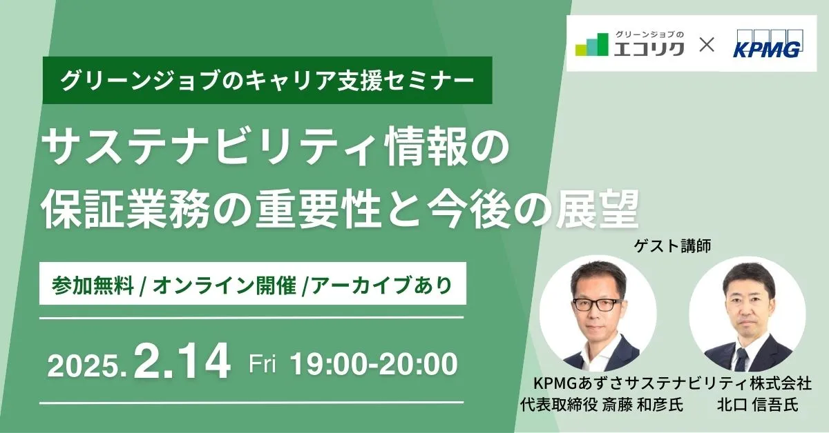 2月14日開催！申込者限定アーカイブ配信あり！グリーンジョブのキャリア支援セミナー サステナビリティ情報の保証業務の重要性と今後の展望 | ゲスト講師：KPMGあずさサステナビリティ株式会社 斎藤和彦氏、北口信吾氏｜エコリク