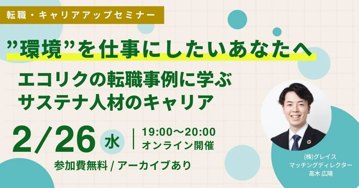 2月26日開催！申込者限定アーカイブ配信あり！転職・キャリアアップセミナー”環境”を仕事にしたいあなたへ エコリクの転職事例に学ぶサステナ人材のキャリア(参加費無料)｜エコリク