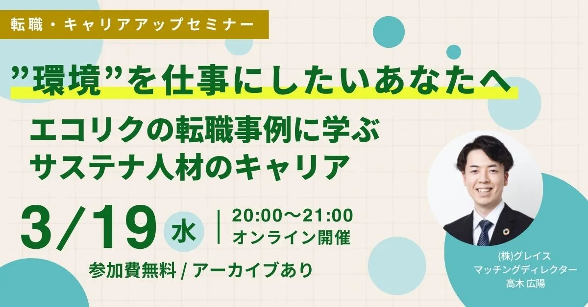 3月19日開催！申込者限定アーカイブ配信あり！転職・キャリアアップセミナー”環境”を仕事にしたいあなたへ エコリクの転職事例に学ぶサステナ人材のキャリア(参加費無料)｜エコリク