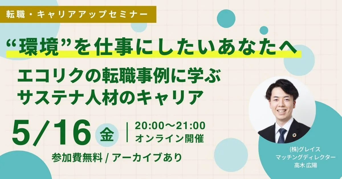 5月16日開催！申込者限定アーカイブ配信あり！転職・キャリアアップセミナー”環境”を仕事にしたいあなたへ エコリクの転職事例に学ぶサステナ人材のキャリア(参加費無料)｜エコリク