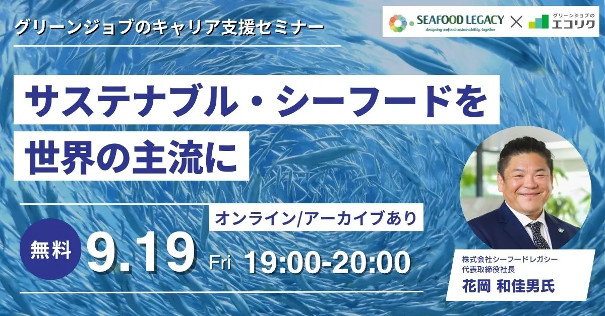 【9/19(金)】(株)シーフードレガシー 代表取締役社長 ご登壇|サステナブル・シーフードを世界の主流に(後日アーカイブ配信)|エコリク