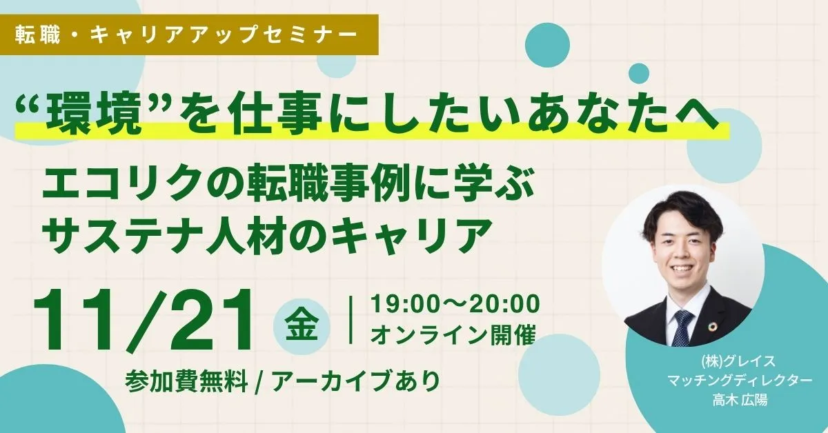11月21日開催！転職・キャリアアップセミナー”環境”を仕事にしたいあなたへ エコリクの転職事例に学ぶサステナ人材のキャリア(後日アーカイブ配信/参加費無料)｜エコリク