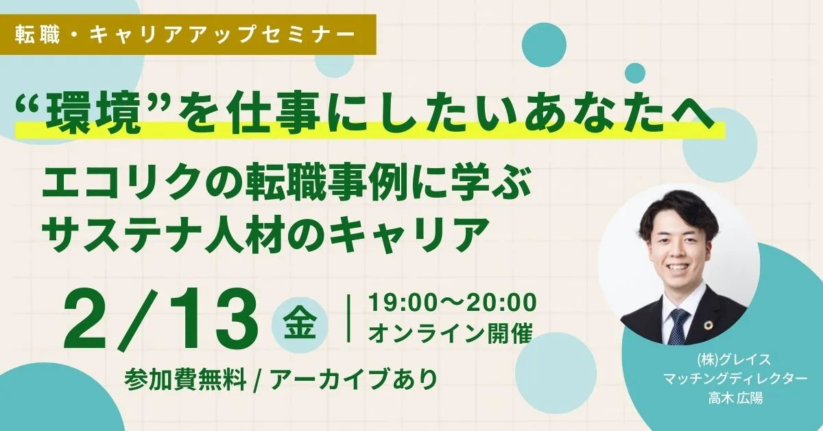 2月13日開催！転職・キャリアアップセミナー”環境”を仕事にしたいあなたへ エコリクの転職事例に学ぶサステナ人材のキャリア(後日アーカイブ配信/参加費無料)｜エコリク